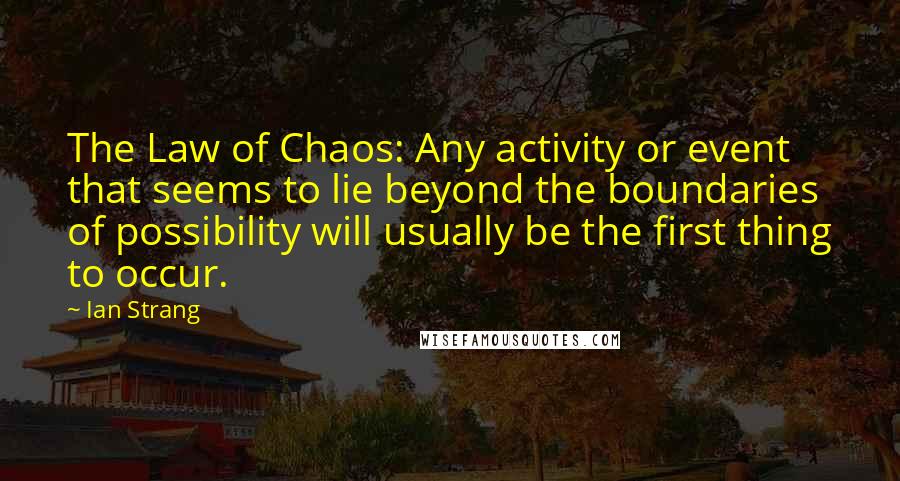Ian Strang Quotes: The Law of Chaos: Any activity or event that seems to lie beyond the boundaries of possibility will usually be the first thing to occur.