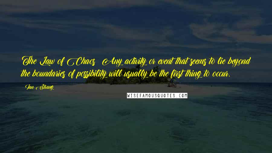 Ian Strang Quotes: The Law of Chaos: Any activity or event that seems to lie beyond the boundaries of possibility will usually be the first thing to occur.