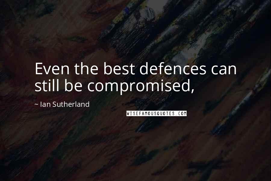 Ian Sutherland Quotes: Even the best defences can still be compromised,