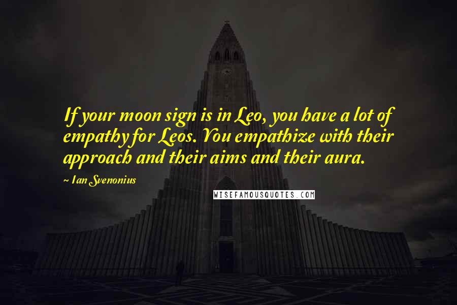 Ian Svenonius Quotes: If your moon sign is in Leo, you have a lot of empathy for Leos. You empathize with their approach and their aims and their aura.