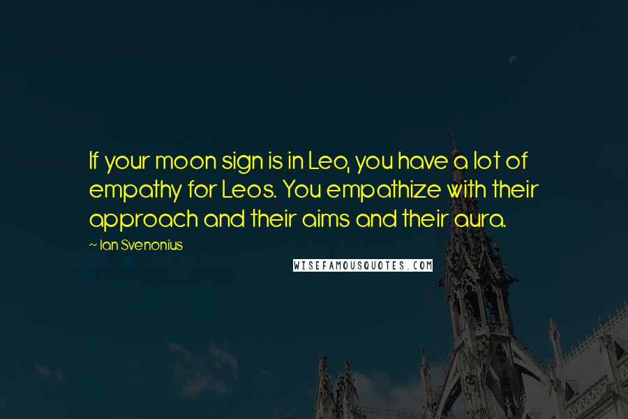 Ian Svenonius Quotes: If your moon sign is in Leo, you have a lot of empathy for Leos. You empathize with their approach and their aims and their aura.