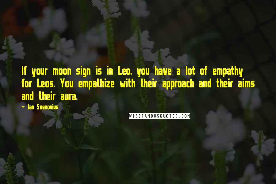 Ian Svenonius Quotes: If your moon sign is in Leo, you have a lot of empathy for Leos. You empathize with their approach and their aims and their aura.