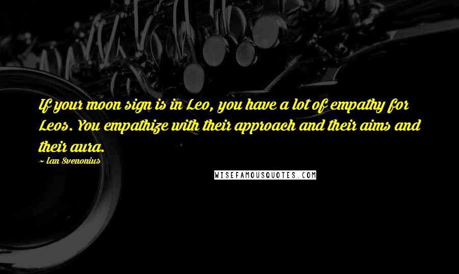 Ian Svenonius Quotes: If your moon sign is in Leo, you have a lot of empathy for Leos. You empathize with their approach and their aims and their aura.