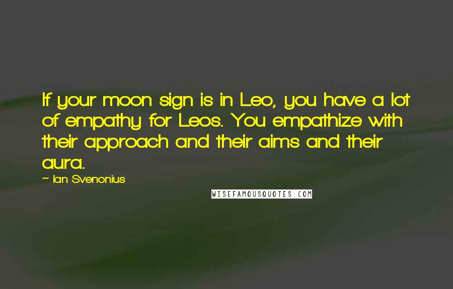 Ian Svenonius Quotes: If your moon sign is in Leo, you have a lot of empathy for Leos. You empathize with their approach and their aims and their aura.