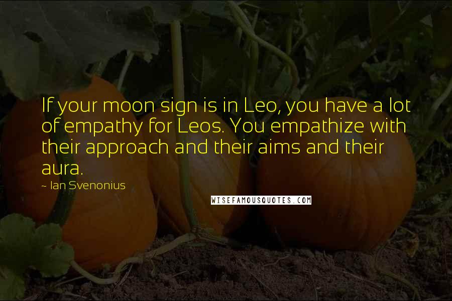 Ian Svenonius Quotes: If your moon sign is in Leo, you have a lot of empathy for Leos. You empathize with their approach and their aims and their aura.