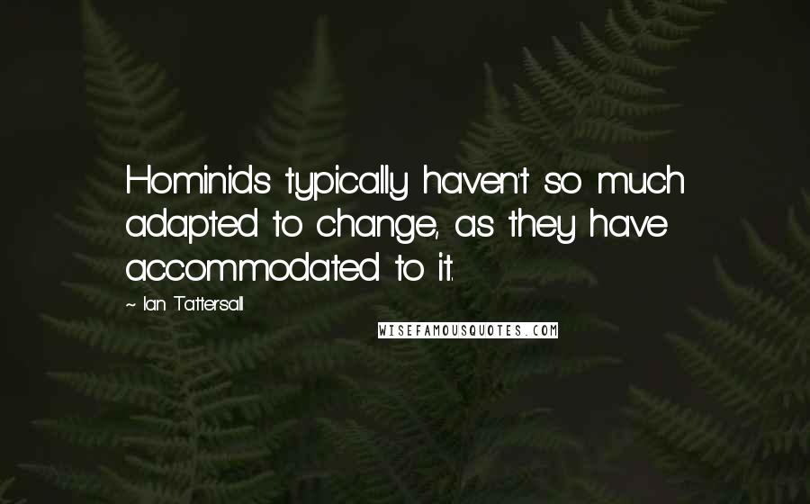 Ian Tattersall Quotes: Hominids typically haven't so much adapted to change, as they have accommodated to it.