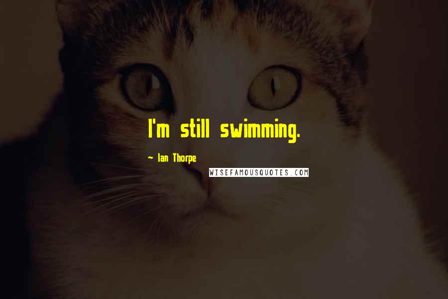 Ian Thorpe Quotes: I'm still swimming.