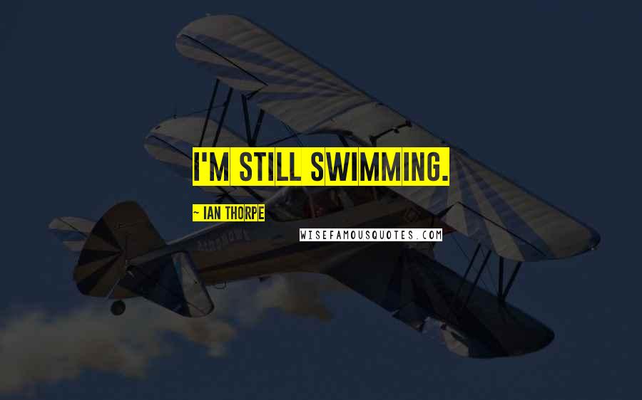 Ian Thorpe Quotes: I'm still swimming.