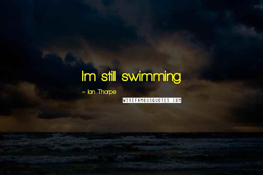 Ian Thorpe Quotes: I'm still swimming.