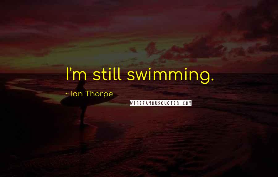 Ian Thorpe Quotes: I'm still swimming.