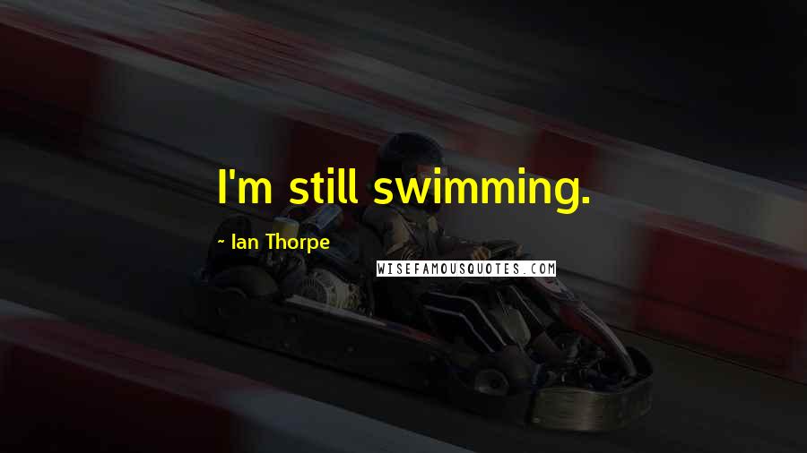 Ian Thorpe Quotes: I'm still swimming.