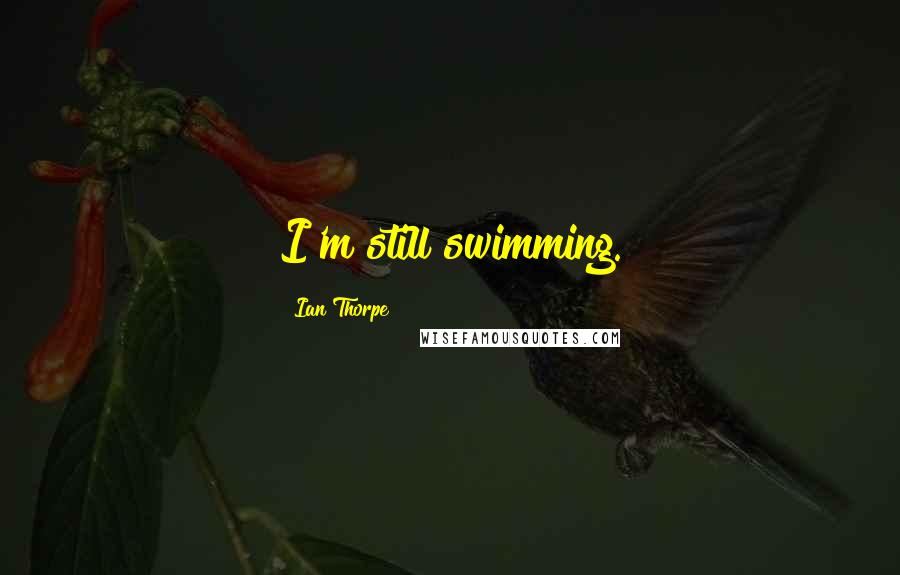 Ian Thorpe Quotes: I'm still swimming.