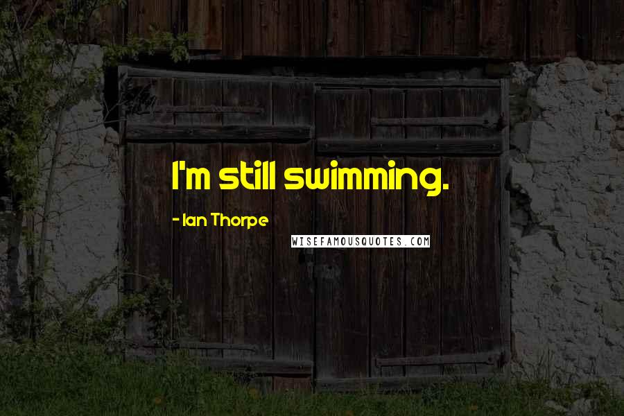 Ian Thorpe Quotes: I'm still swimming.