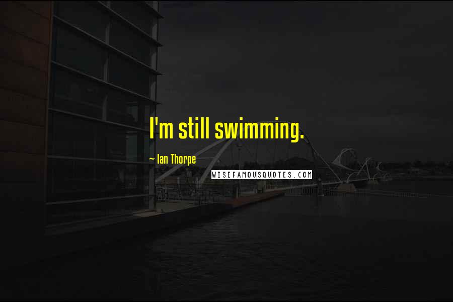 Ian Thorpe Quotes: I'm still swimming.