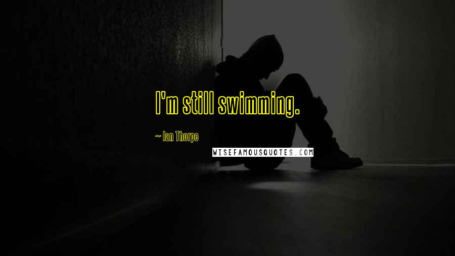 Ian Thorpe Quotes: I'm still swimming.