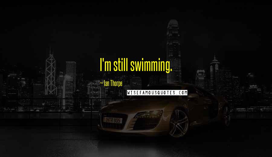 Ian Thorpe Quotes: I'm still swimming.