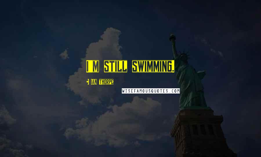 Ian Thorpe Quotes: I'm still swimming.
