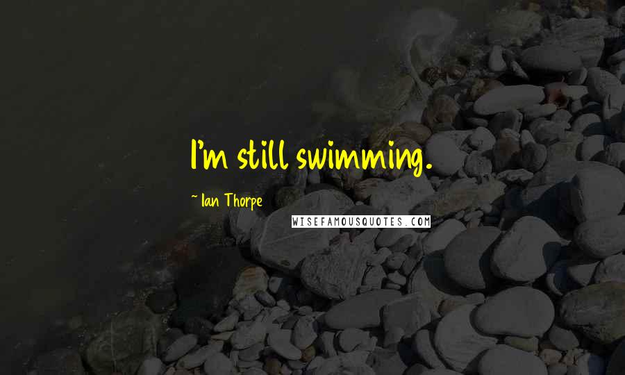 Ian Thorpe Quotes: I'm still swimming.