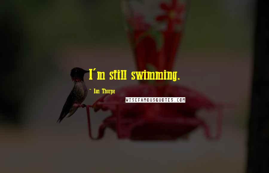 Ian Thorpe Quotes: I'm still swimming.