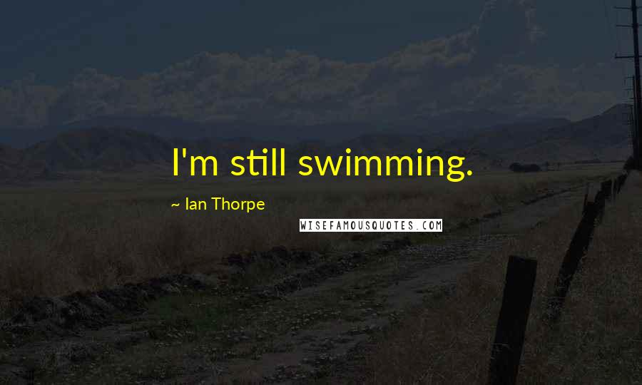 Ian Thorpe Quotes: I'm still swimming.