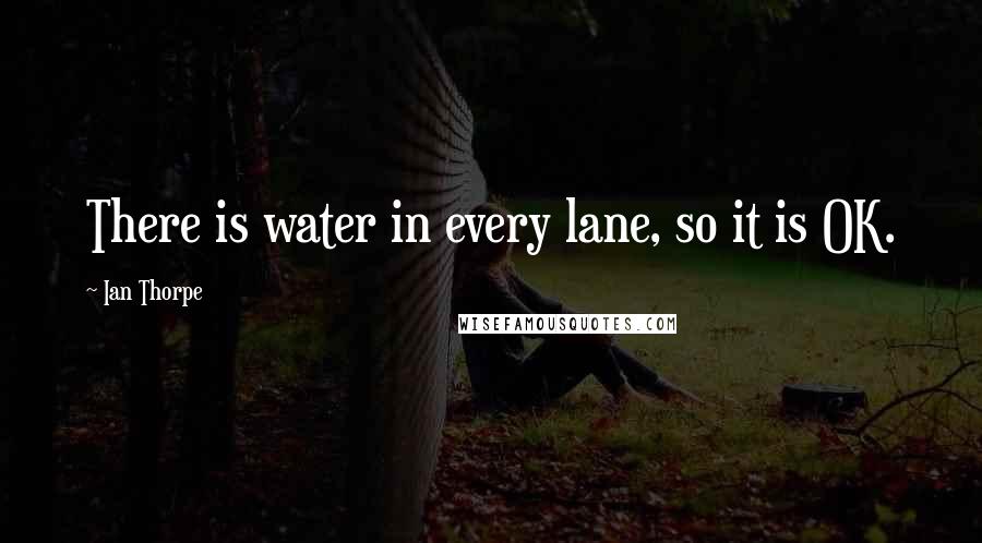 Ian Thorpe Quotes: There is water in every lane, so it is OK.