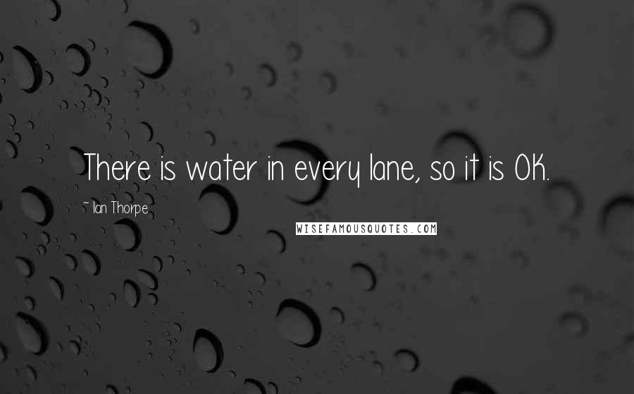 Ian Thorpe Quotes: There is water in every lane, so it is OK.