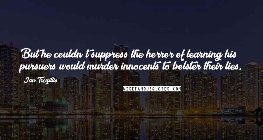 Ian Tregillis Quotes: But he couldn't suppress the horror of learning his pursuers would murder innocents to bolster their lies.