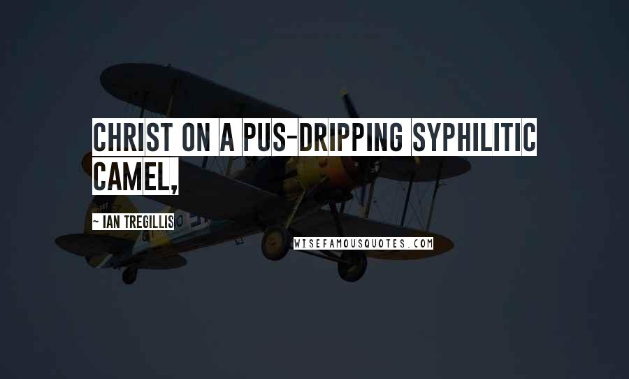 Ian Tregillis Quotes: Christ on a pus-dripping syphilitic camel,