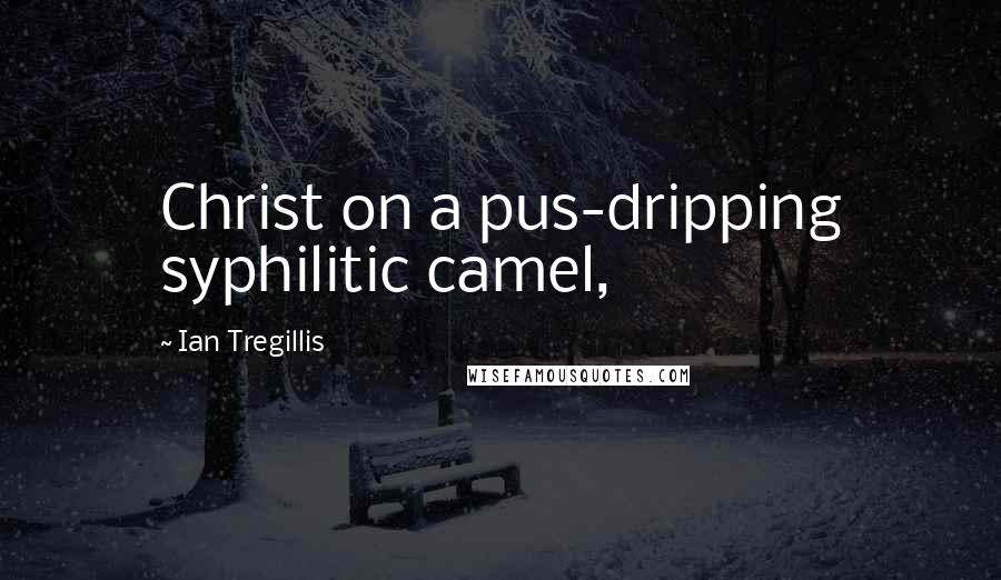 Ian Tregillis Quotes: Christ on a pus-dripping syphilitic camel,