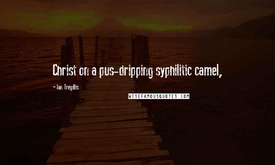 Ian Tregillis Quotes: Christ on a pus-dripping syphilitic camel,