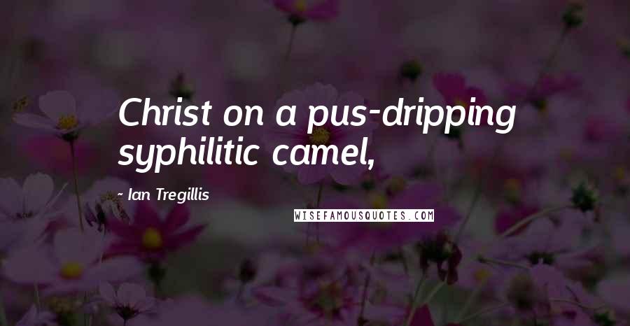 Ian Tregillis Quotes: Christ on a pus-dripping syphilitic camel,