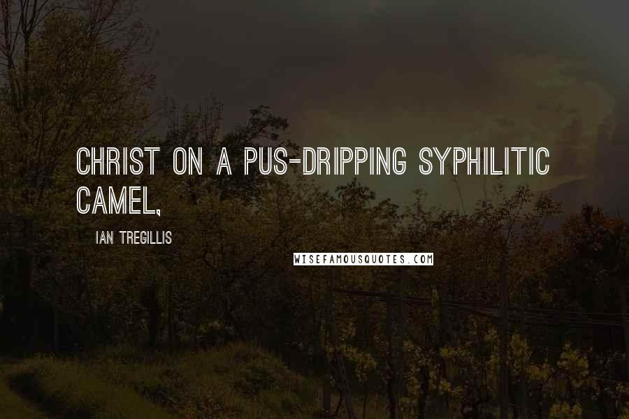 Ian Tregillis Quotes: Christ on a pus-dripping syphilitic camel,