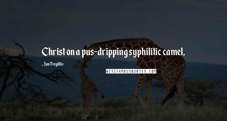 Ian Tregillis Quotes: Christ on a pus-dripping syphilitic camel,