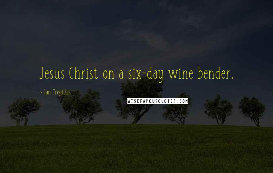 Ian Tregillis Quotes: Jesus Christ on a six-day wine bender.