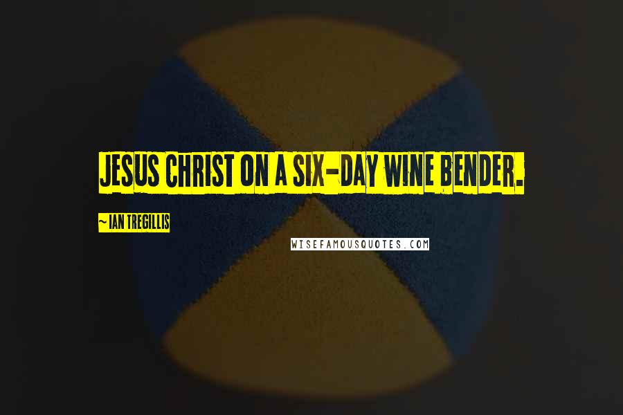 Ian Tregillis Quotes: Jesus Christ on a six-day wine bender.