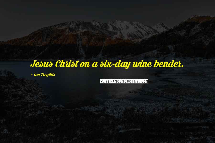 Ian Tregillis Quotes: Jesus Christ on a six-day wine bender.