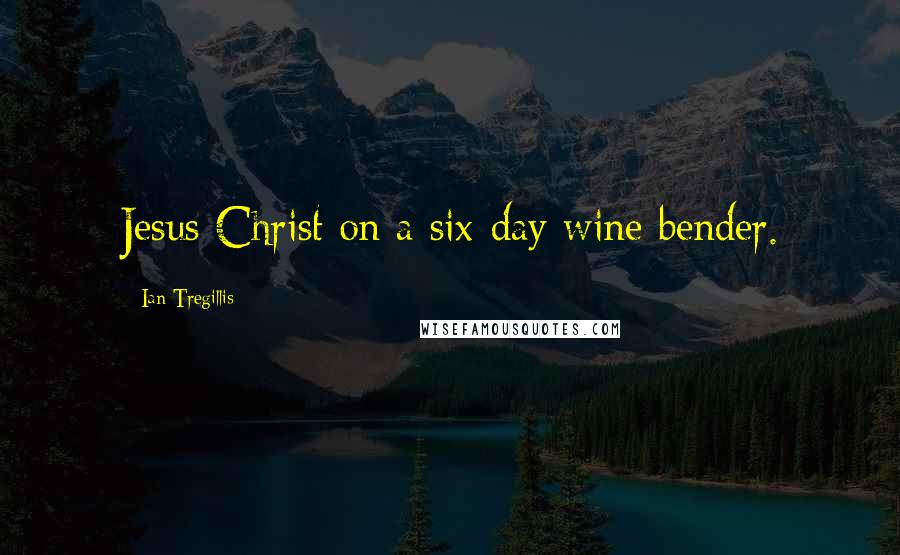 Ian Tregillis Quotes: Jesus Christ on a six-day wine bender.