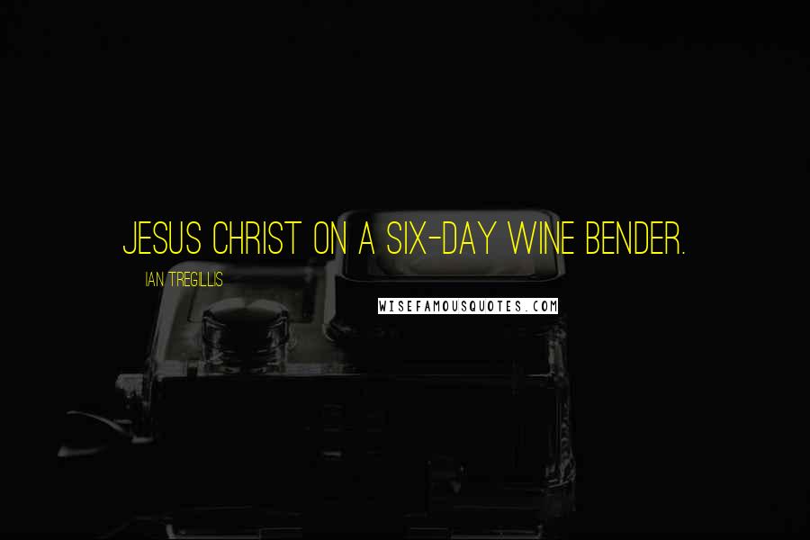 Ian Tregillis Quotes: Jesus Christ on a six-day wine bender.