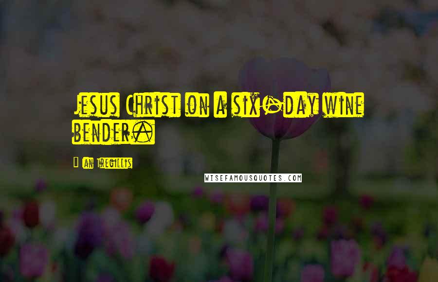 Ian Tregillis Quotes: Jesus Christ on a six-day wine bender.