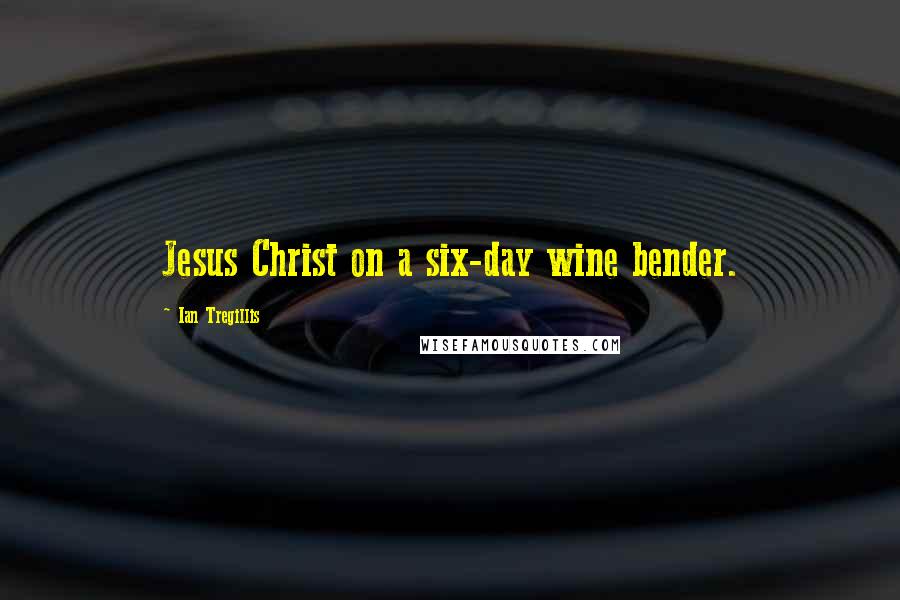 Ian Tregillis Quotes: Jesus Christ on a six-day wine bender.