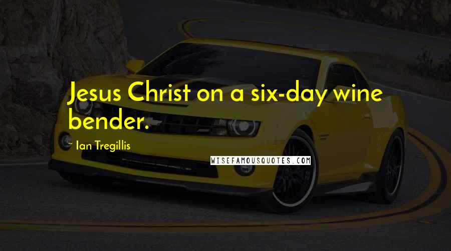 Ian Tregillis Quotes: Jesus Christ on a six-day wine bender.