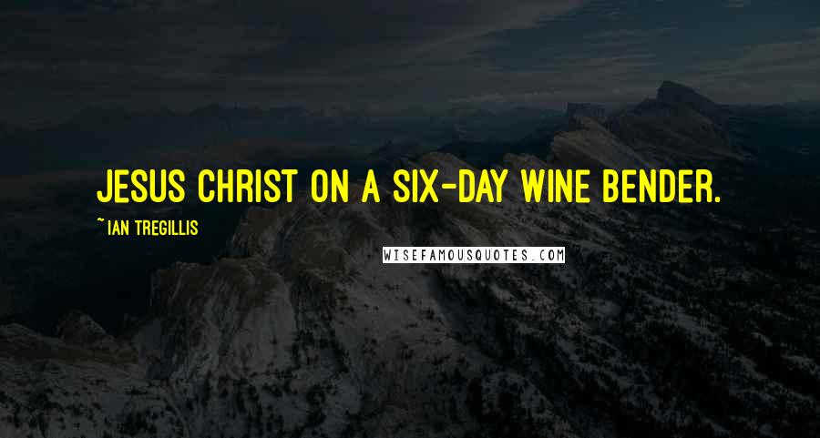 Ian Tregillis Quotes: Jesus Christ on a six-day wine bender.