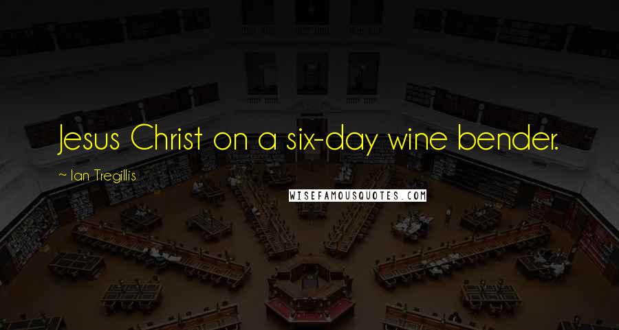 Ian Tregillis Quotes: Jesus Christ on a six-day wine bender.