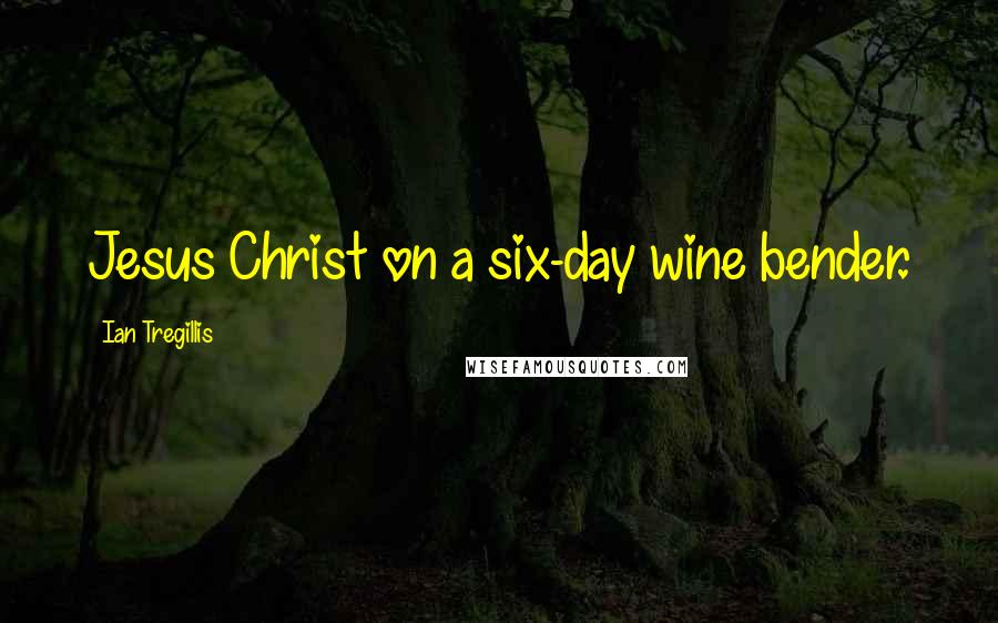 Ian Tregillis Quotes: Jesus Christ on a six-day wine bender.