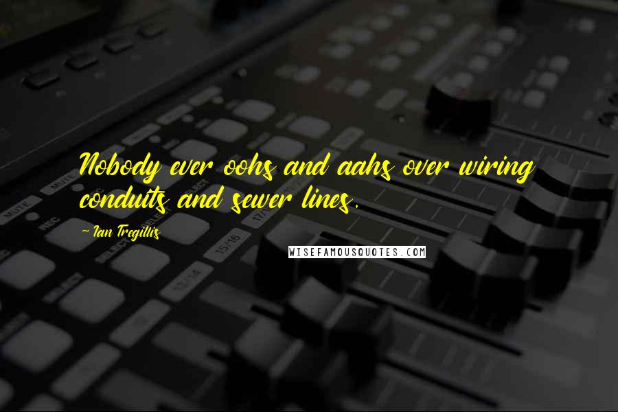 Ian Tregillis Quotes: Nobody ever oohs and aahs over wiring conduits and sewer lines.