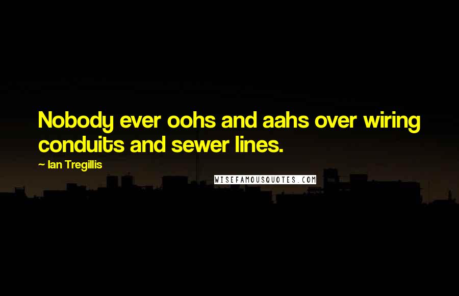 Ian Tregillis Quotes: Nobody ever oohs and aahs over wiring conduits and sewer lines.