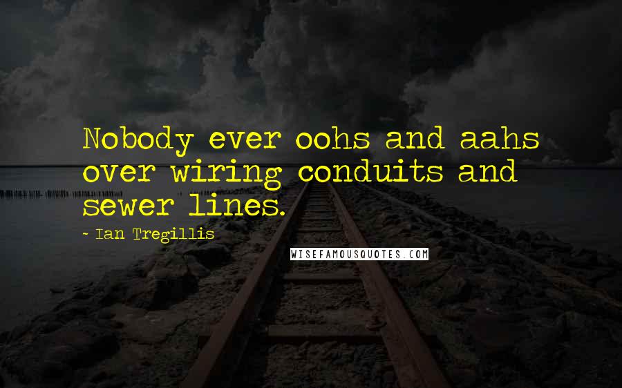 Ian Tregillis Quotes: Nobody ever oohs and aahs over wiring conduits and sewer lines.