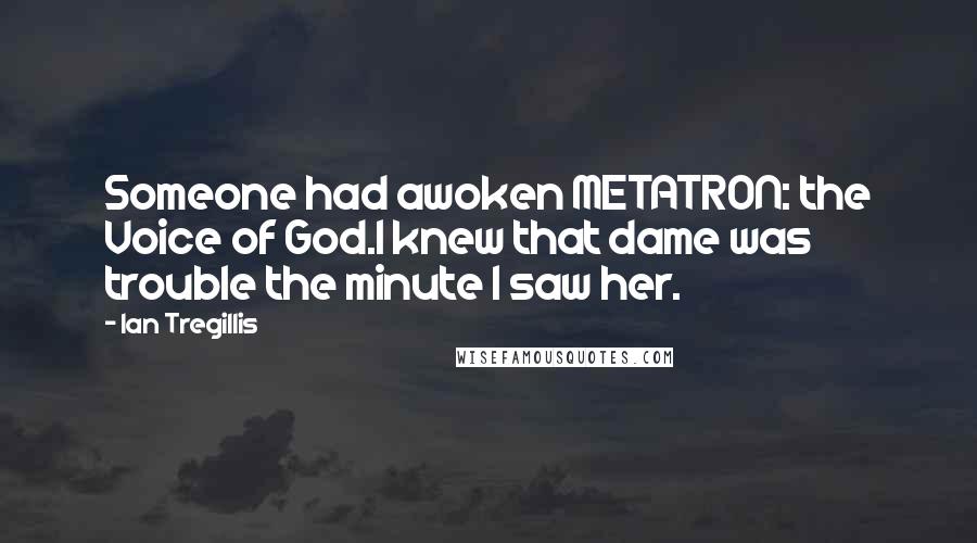 Ian Tregillis Quotes: Someone had awoken METATRON: the Voice of God.I knew that dame was trouble the minute I saw her.