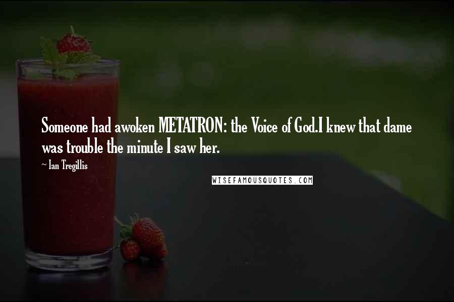 Ian Tregillis Quotes: Someone had awoken METATRON: the Voice of God.I knew that dame was trouble the minute I saw her.