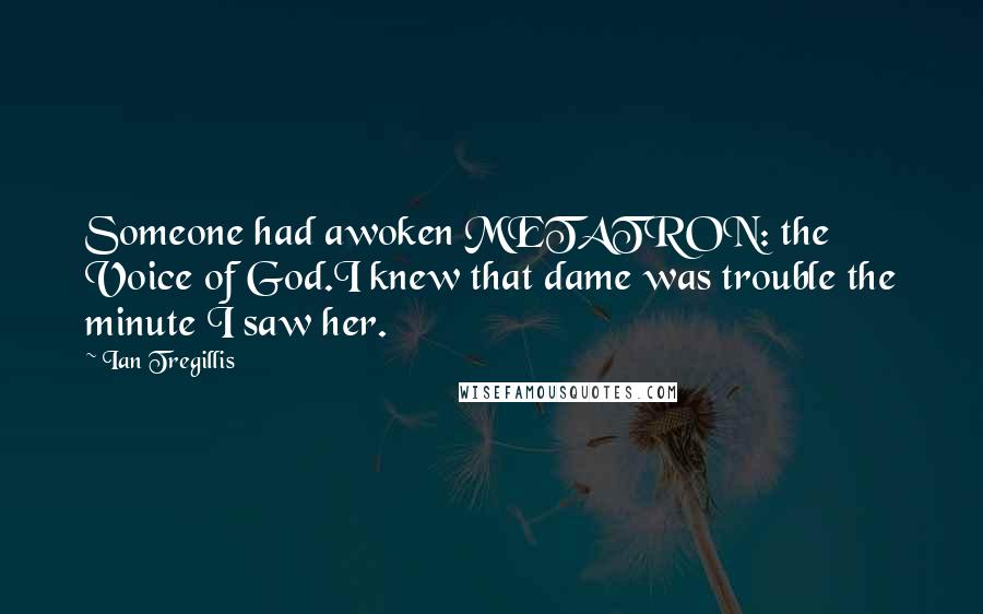Ian Tregillis Quotes: Someone had awoken METATRON: the Voice of God.I knew that dame was trouble the minute I saw her.